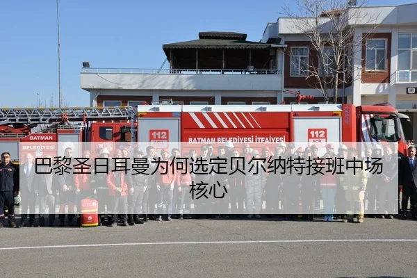 巴黎圣日耳曼为何选定贝尔纳特接班中场核心